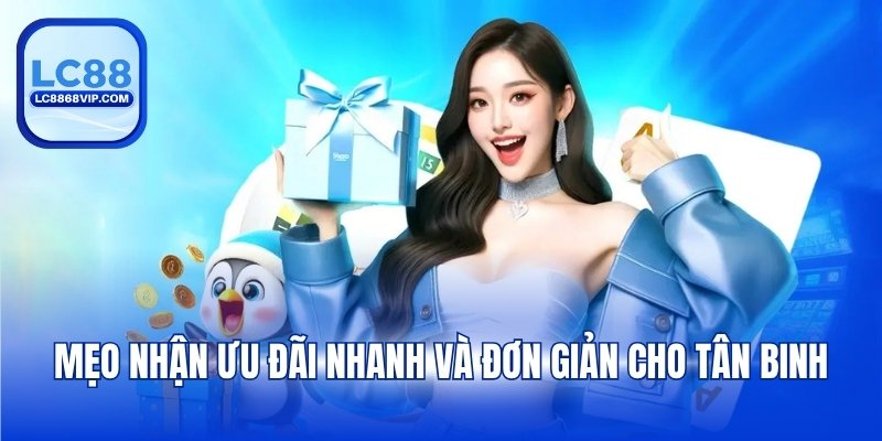 Mẹo nhận ưu đãi nhanh và đơn giản cho tân binh